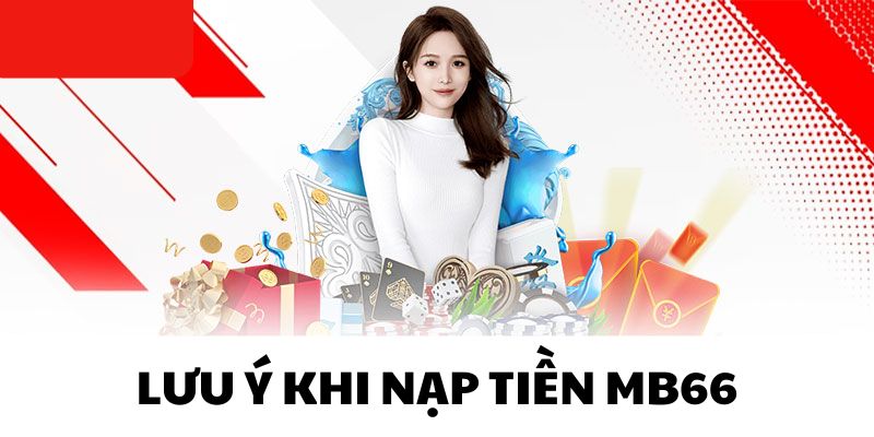 Những điều lưu ý quan trọng khi nạp tiền tại MB66